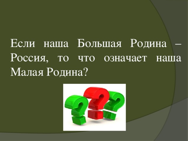 Если наша Большая Родина – Россия, то что означает наша Малая Родина?