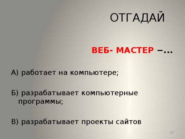 ОТГАДАЙ  ВЕБ- МАСТЕР −... А) работает на компьютере; Б) разрабатывает компьютерные программы; В) разрабатывает проекты сайтов 13