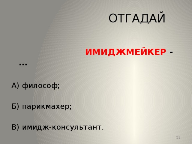 ОТГАДАЙ  ИМИДЖМЕЙКЕР -… А) философ; Б) парикмахер; В) имидж-консультант. 13