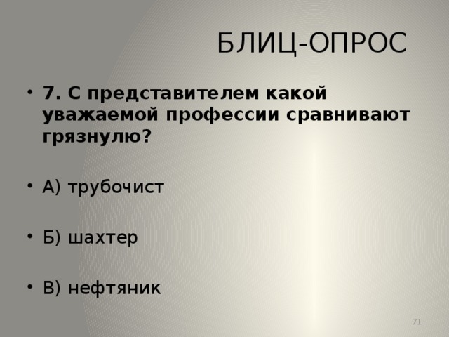 БЛИЦ-ОПРОС 7. С представителем какой уважаемой профессии сравнивают грязнулю? А) трубочист Б) шахтер В) нефтяник 13