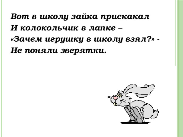 Вот в школу зайка прискакал И колокольчик в лапке – «Зачем игрушку в школу взял?» - Не поняли зверятки.