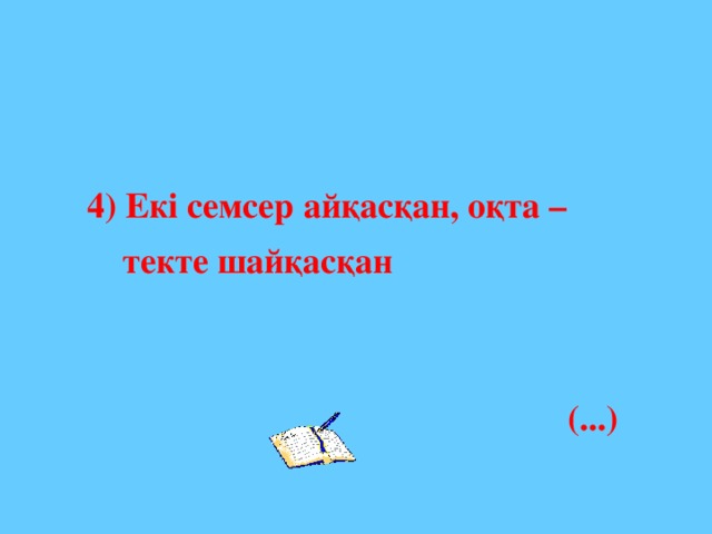 4) Екі семсер айқасқан, оқта –  текте шайқасқан   (...)