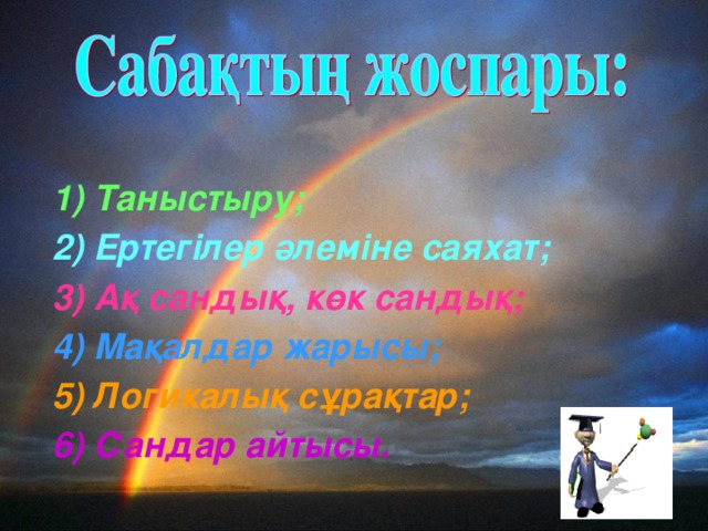 1) Таныстыру;  2) Ертегілер әлеміне саяхат;  3) Ақ сандық, көк сандық;  4) Мақалдар жарысы;  5) Логикалық сұрақтар;  6) Сандар айтысы.