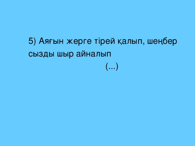 5) Аяғын жерге тірей қалып, шеңбер  сызды шыр айналып  (...)