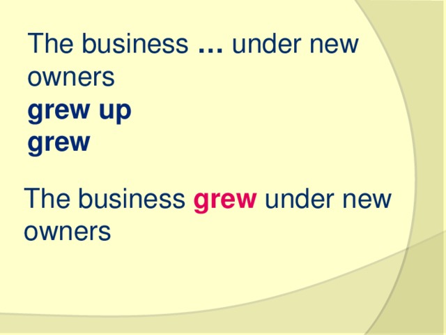 The business  …  under new owners grew up grew The business  grew  under new owners