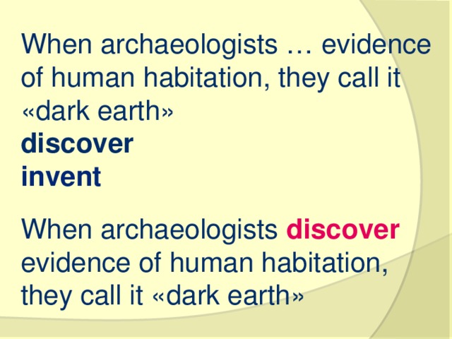 When archaeologists … evidence of human habitation, they call it «dark earth» discover   invent When archaeologists discover evidence of human habitation, they call it «dark earth»