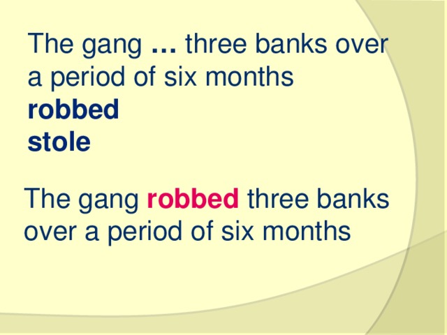 The gang  …  three banks over a period of six months robbed stole The gang  robbed  three banks over a period of six months