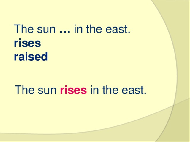 The sun  …  in the east. rises   raised   The sun  rises  in the east.