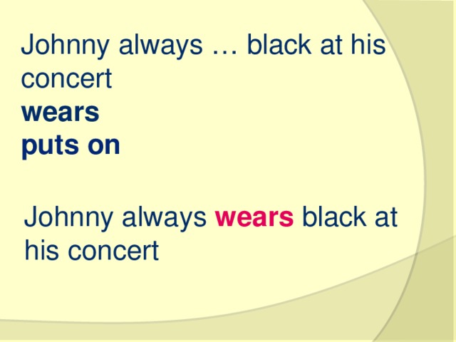Johnny always … black at his concert wears   puts on   Johnny always wears black at his concert