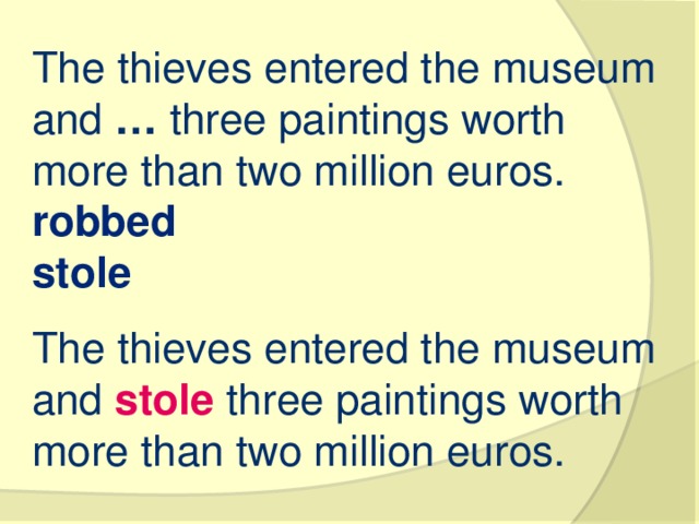 The thieves entered the museum and  …  three paintings worth more than two million euros. robbed stole The thieves entered the museum and  stole  three paintings worth more than two million euros.