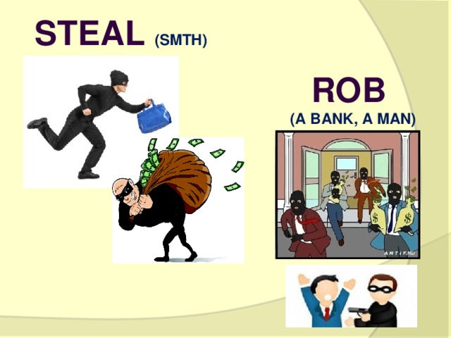 Steal (smth) rob (a bank, a man)