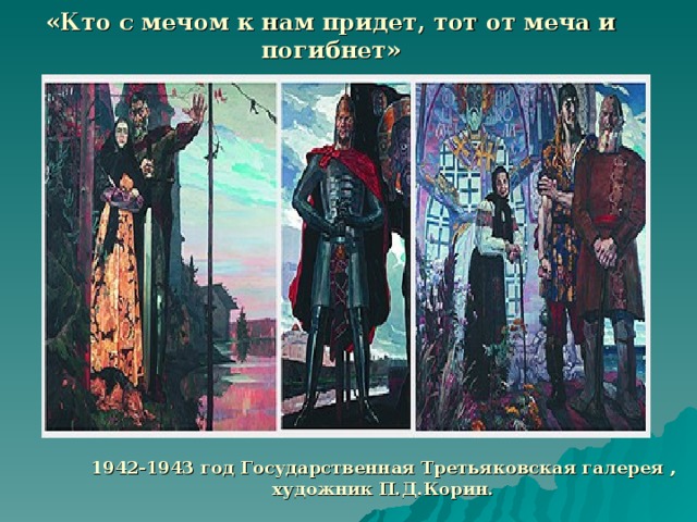 «Кто с мечом к нам придет, тот от меча и погибнет» 1942-1943 год Государственная Третьяковская галерея , художник П.Д.Корин.