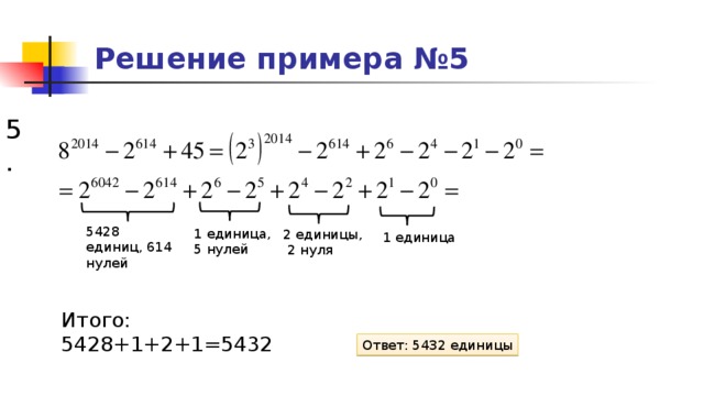 Решение примера №5 5. 5428 единиц, 614 нулей 1 единица, 5 нулей 2 единицы,  2 нуля 1 единица Итого: 5428+1+2+1=5432 Ответ: 5432 единицы