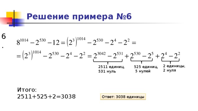 Решение примера №6 6. 2 единицы, 2 нуля 525 единиц,  5 нулей 2511 единиц, 531 нуль Итого: 2511+525+2=3038 Ответ: 3038 единицы