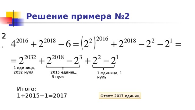 Решение примера №2 2. 1 единица, 2032 нуля 2015 единиц,  3 нуля 1 единица, 1 нуль Итого: 1+2015+1=2017 Ответ: 2017 единиц