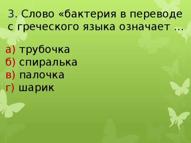 3.  Слово «бактерия в переводе с греческого языка означает … а) трубочка б) спиралька в) палочка г) шарик