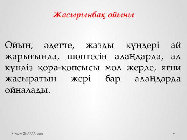 Жасырынбақ ойыны Ойын, әдетте, жазды күндері ай жарығында, шөптесін алаңдарда, ал күндіз қора-қопсысы мол жерде, яғни жасыратын жері бар алаңдарда ойналады. www.ZHARAR.com