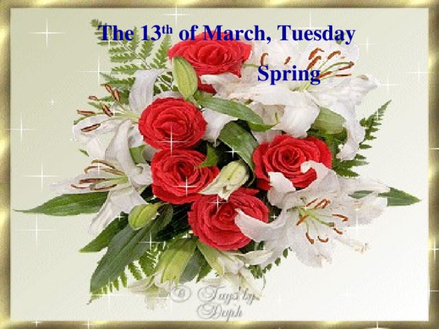 The 13 th of March,  Tuesday    Spring