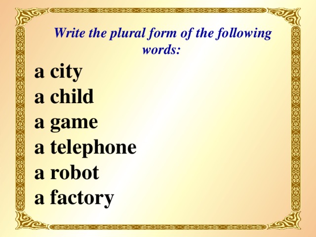 Write the plural form of the following words: a city a child a game a telephone a robot a factory