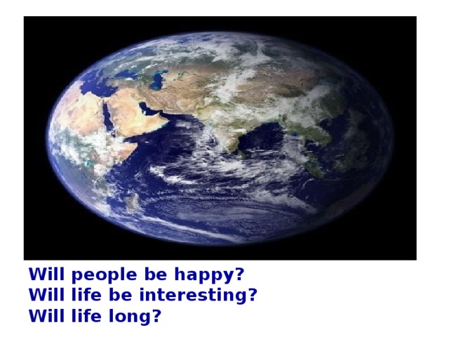 Will people be happy? Will life be interesting? Will life long?