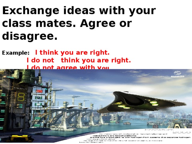 Exchange ideas with your class mates. Agree or disagree. Example:  I think you are right.  I do not think you are right.  I do not agree with y ou  I agree