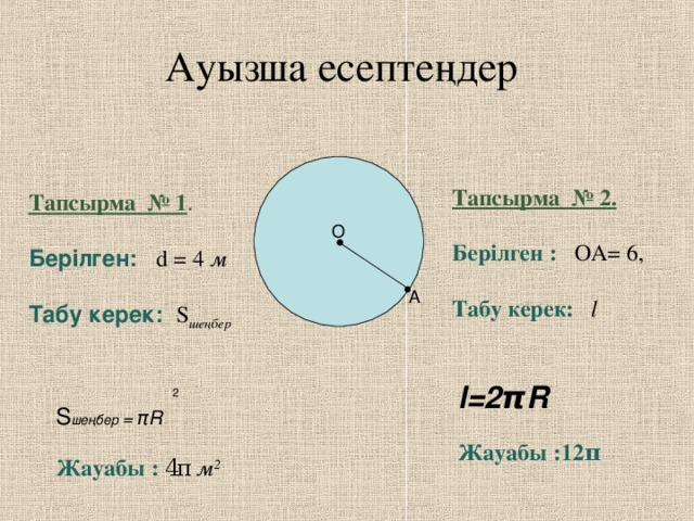 Ауызша есептеңдер Тапсырма № 2.  Берілген : ОА= 6 ,    Табу керек:  l   Тапсырма № 1 . Берілген:  d  =  4 м  Табу керек:  S шеңбер О A  2 S шеңбер  = π R  Жауабы :  4 π  м 2 l=2 π R  Жауабы : 12 π