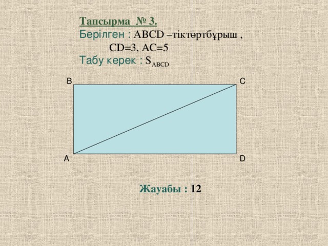 Тапсырма № 3. Берілген :  ABCD –тіктөртбұрыш ,  CD=3, AC=5 Табу керек :  S ABCD C B A D Жауабы : 12