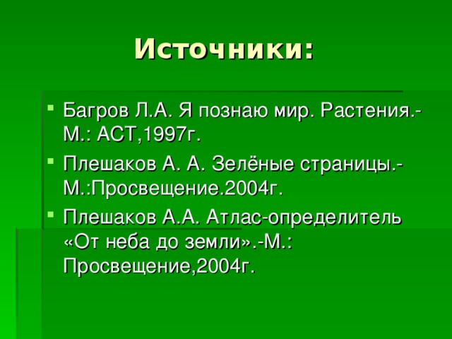 Багров Л.А. Я познаю мир. Растения.-М.: АСТ,1997г. Плешаков А. А. Зелёные страницы.-М.:Просвещение.2004г. Плешаков А.А. Атлас-определитель «От неба до земли».-М.: Просвещение,2004г.