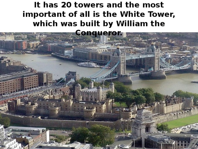 It has 20 towers and the most important of all is the White Tower, which was built by William the Conqueror.