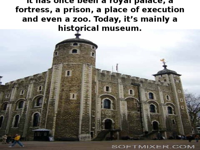 It has once been a royal palace, a fortress, a prison, a place of execution and even a zoo. Today, it’s mainly a historical museum.