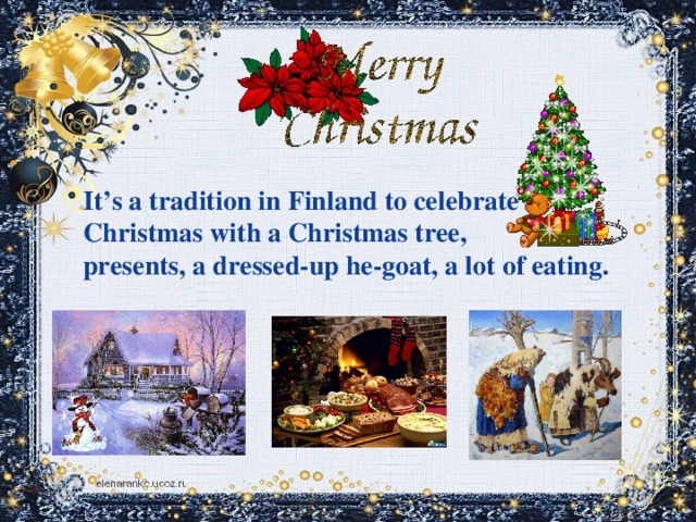 It’s a tradition in Finland to celebrate Christmas with a Christmas tree, presents, a dressed-up he-goat, a lot of eating.