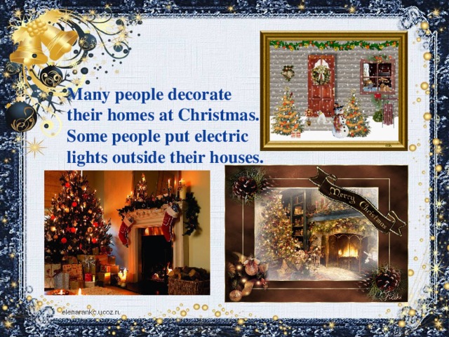 Many people decorate their homes at Christmas. Some people put electric lights outside their houses.