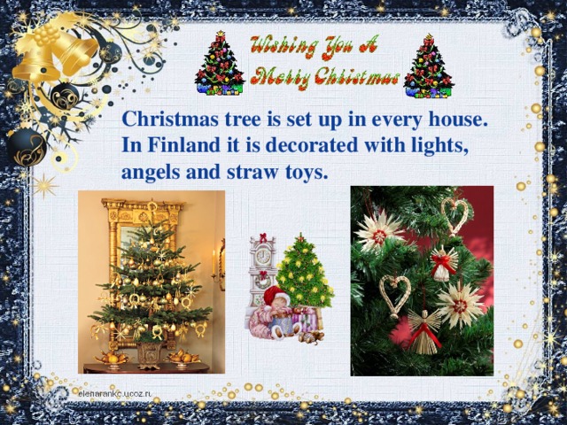 Christmas tree is set up in every house. In Finland it is decorated with lights, angels and straw toys.