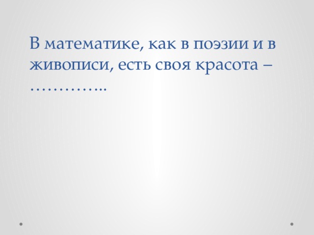 В математике, как в поэзии и в живописи, есть своя красота –  …………..