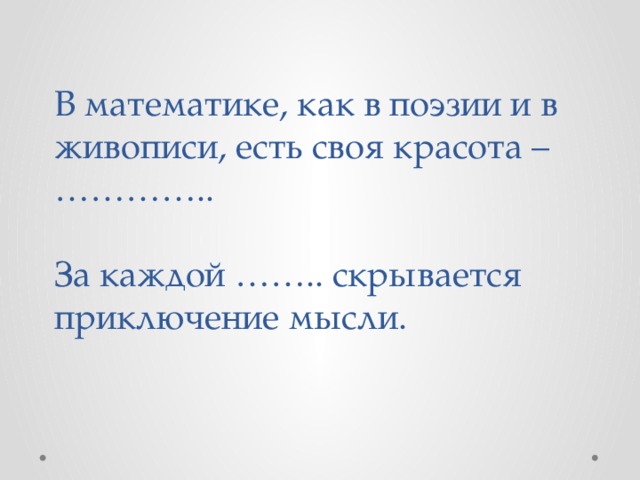 В математике, как в поэзии и в живописи, есть своя красота –  …………..   За каждой …….. скрывается приключение мысли.