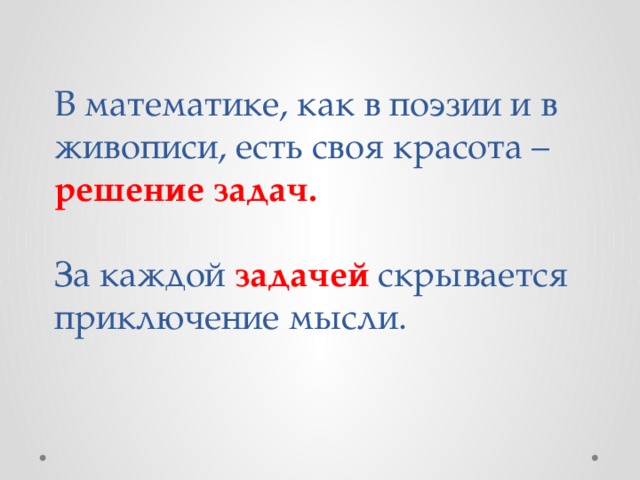 В математике, как в поэзии и в живописи, есть своя красота –  решение задач.   За каждой задачей скрывается приключение мысли.