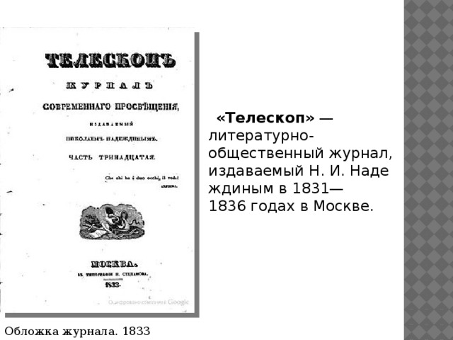 «Телескоп»  — литературно-общественный журнал, издаваемый Н. И. Надеждиным в 1831—1836 годах в Москве. Обложка журнала. 1833 год