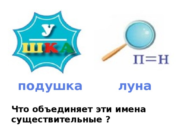 луна подушка Что объединяет эти имена существительные ?