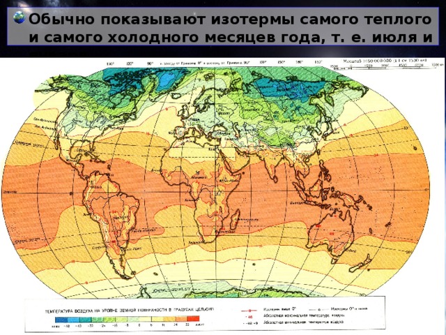 Обычно показывают изотермы самого теплого и самого холодного месяцев года, т. е. июля и января.