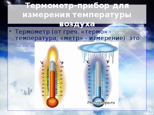 Термометр-прибор для измерения температуры воздуха Термометр (от греч. «термо» - температура; «метр» - измерение) это … … …