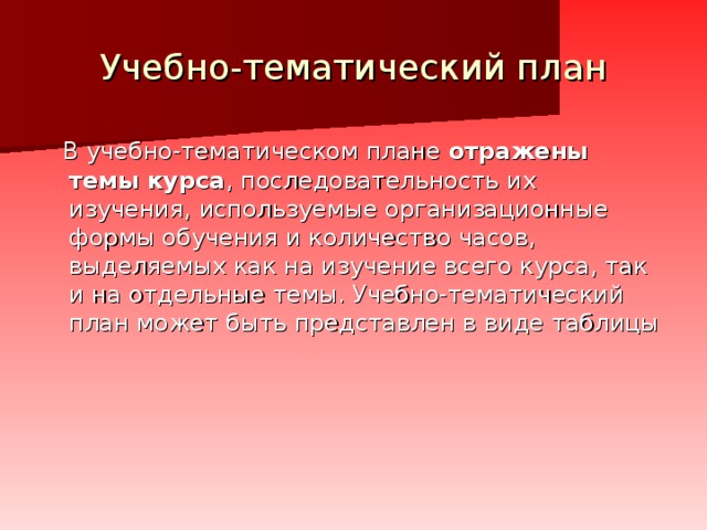 Учебно-тематический план  В учебно-тематическом плане отражены темы курса , последовательность их изучения, используемые орга­низационные формы обучения и количество часов, выделяемых как на изучение всего курса, так и на отдельные темы. Учебно-тематический план может быть представлен в виде таблицы