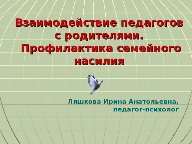 Взаимодействие педагогов с родителями.  Профилактика семейного насилия  Ляшкова Ирина Анатольевна, педагог-психолог