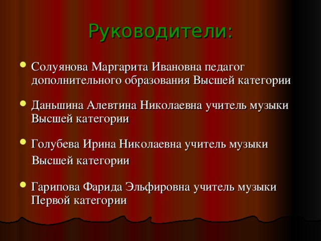 Руководители: Солуянова Маргарита Ивановна педагог дополнительного образования Высшей категории Даньшина Алевтина Николаевна учитель музыки Высшей категории Голубева Ирина Николаевна учитель музыки  Высшей категории