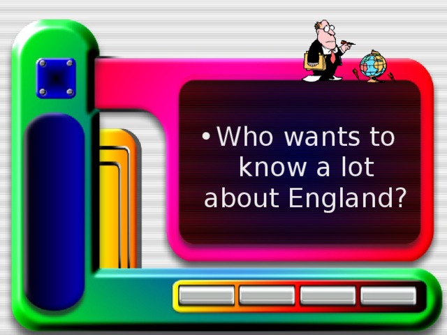 Who wants to know a lot about England?