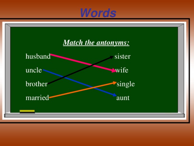 Words  Match the antonyms : husband sister uncle wife brother single married aunt