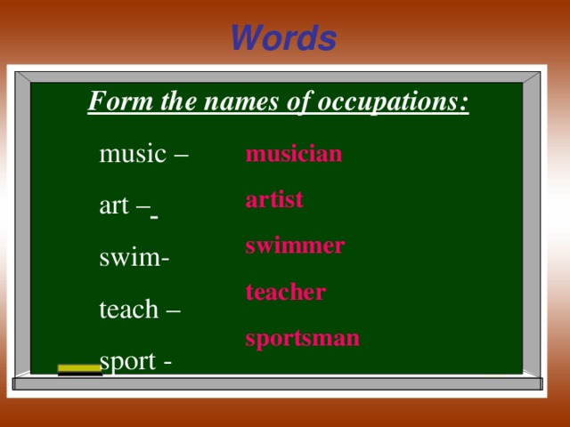 Words  Form the names of occupations :  music –  art –   swim-  teach –  sport - musician artist swimmer teacher sportsman