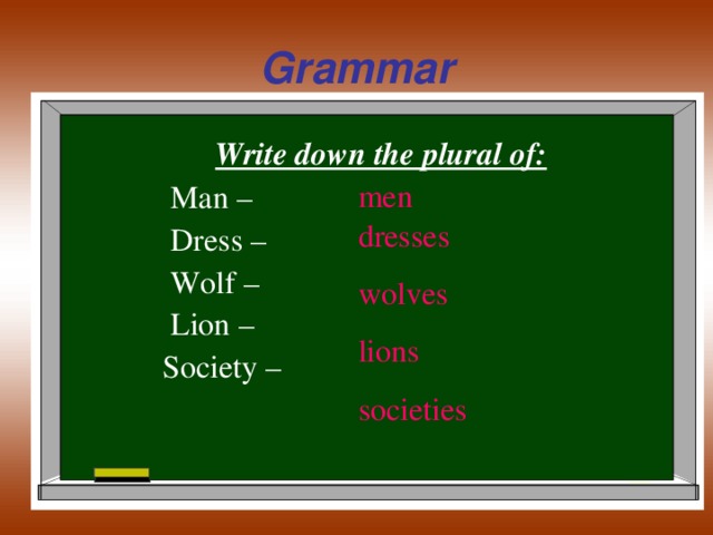 Grammar  Write down the plural of:  Man –  Dress –  Wolf –  Lion –  Society – men dresses wolves lions societies