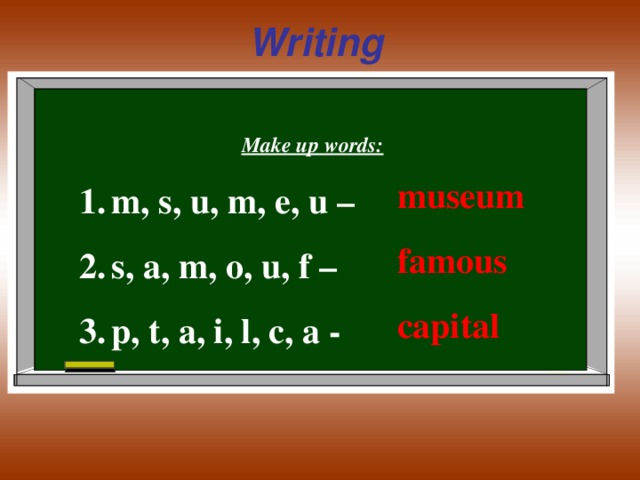Writing  Make up words: m, s, u, m, e, u – s, a, m, o, u, f – p, t, a, i, l, c, a -  museum famous capital