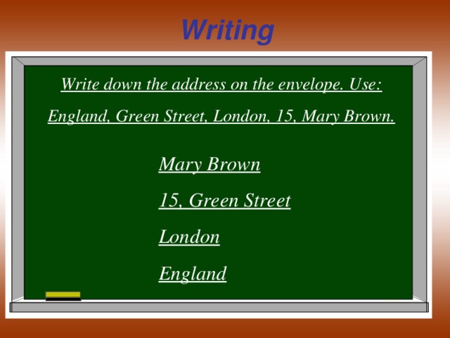 Writing Write down the address on the envelope. Use: England, Green Street, London, 15, Mary Brown. Mary Brown 15, Green Street London England