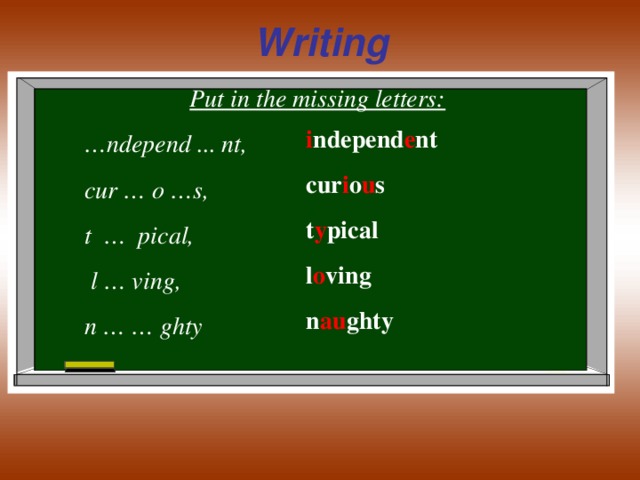 Writing Put in the missing letters: … ndepend ... nt, cur … o …s, t … pical,  l … ving, n … … ghty  i ndepend e nt cur i o u s t y pical l o ving n au ghty